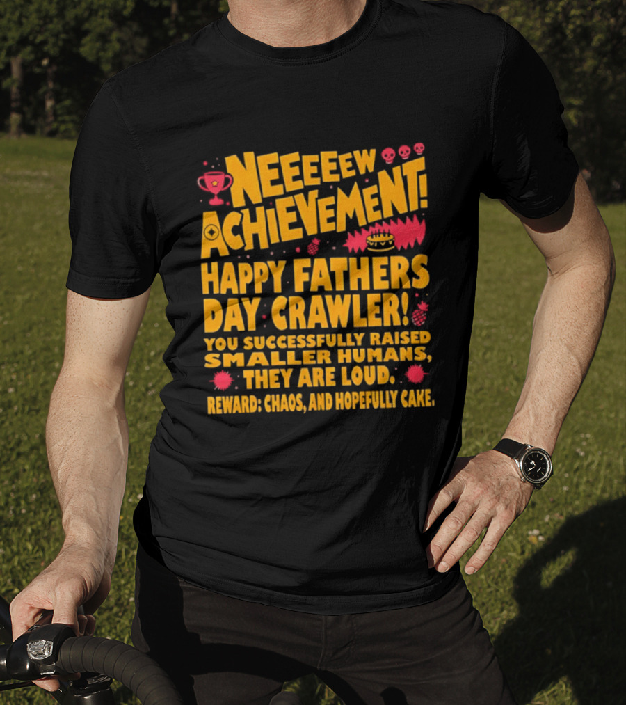 Neeeeew Achievement Happy Fathers Day Crawler You Successfully Raised Smaller Humans They Are Loud Chaos Hopefully Cake T-Shirt