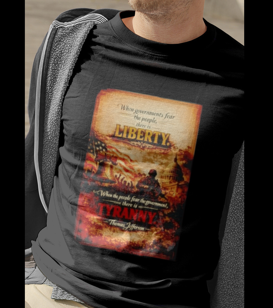 When Governments Fear The People There Is Liberty When The People Fear The Government There Is Tyranny Thomas Jefferson T-Shirt