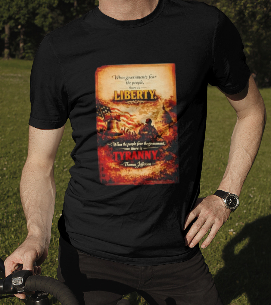 When Governments Fear The People There Is Liberty When The People Fear The Government There Is Tyranny Thomas Jefferson T-Shirt