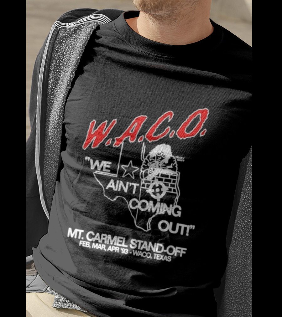 WACO We Ain't Coming Out Mt. Carmel Standoff February 28 April 19 1993 Texas T-Shirt