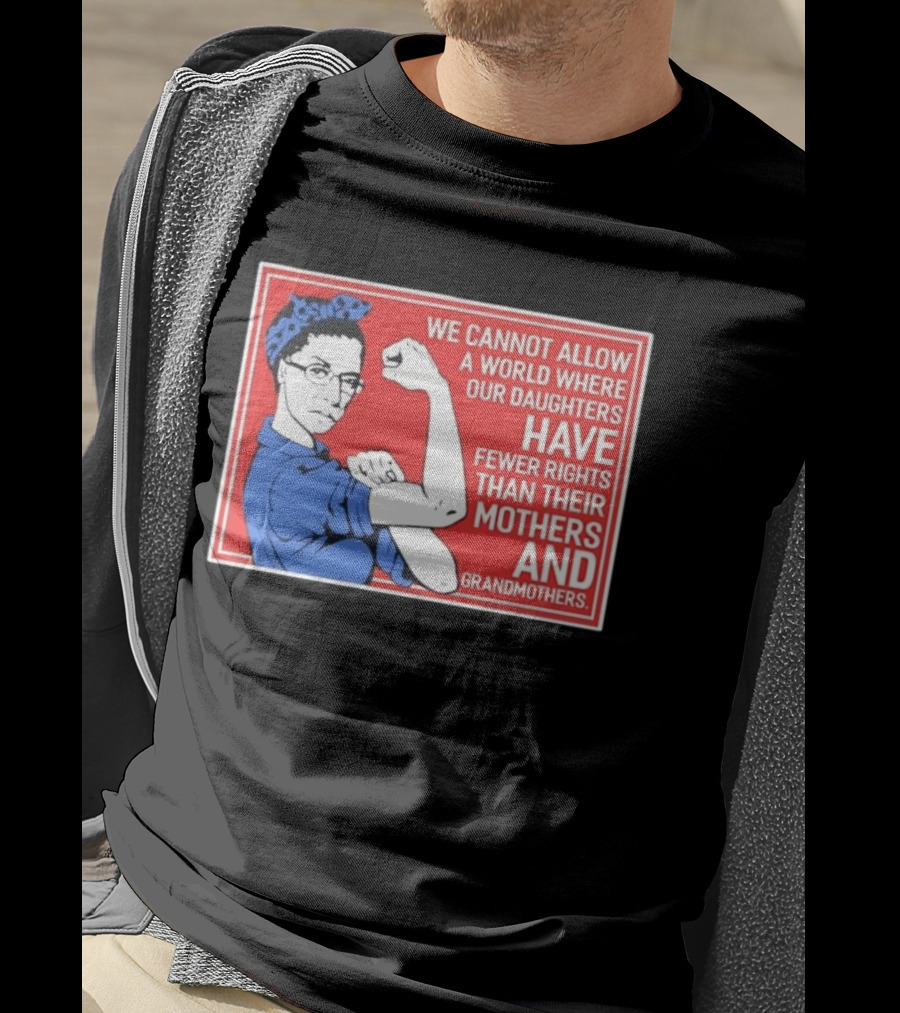 We Cannot Allow A World Where Our Daughters Have Fewer Rights Than Their Mothers And Grandmothers Rosie The Riveter T-Shirt