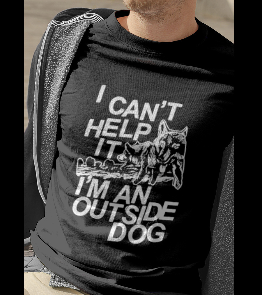 I Can't Help It I'm An Outside Dog Wolf T-Shirt