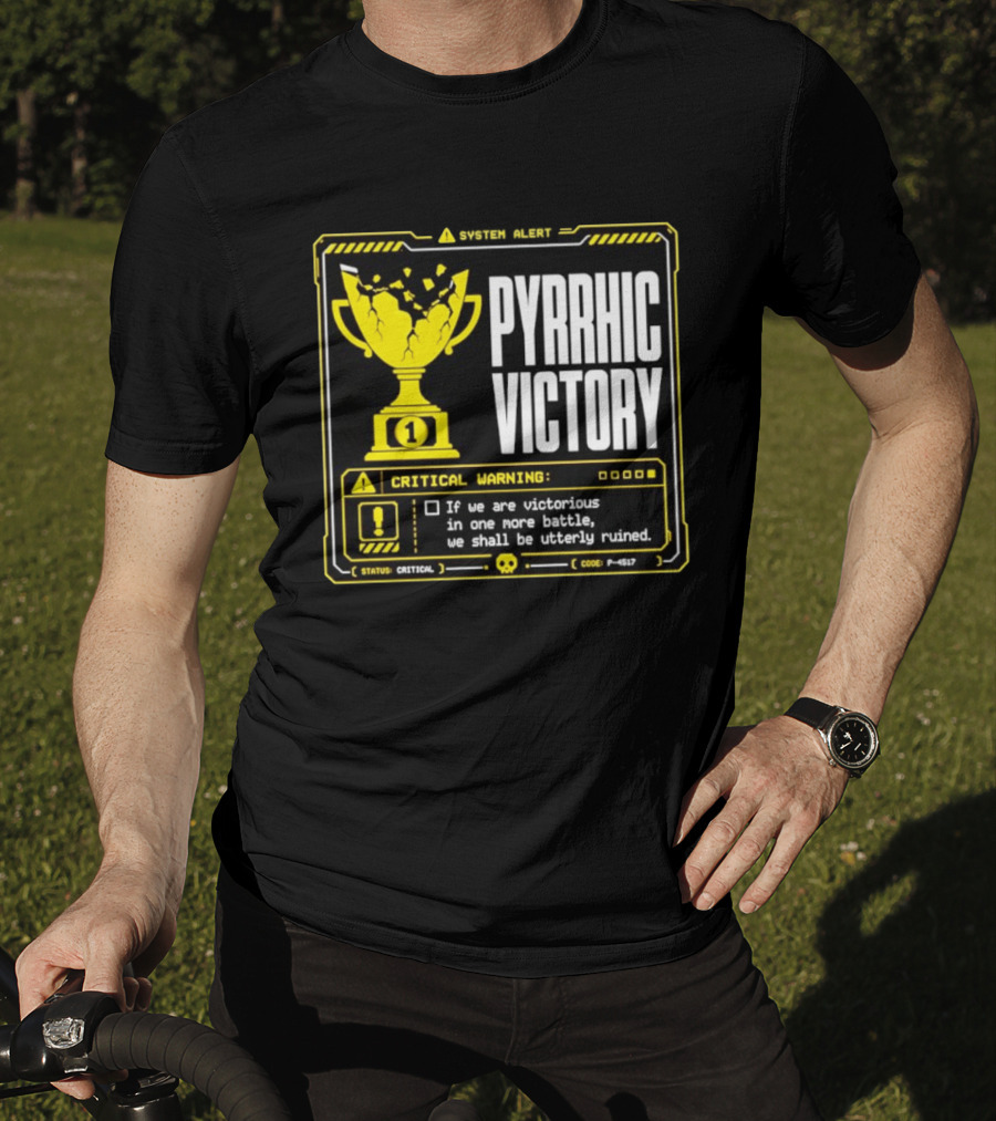 Pyrrhic Victory Critical Warning If We Are Victorious In One More Battle We Shall Be Utterly Ruined T-Shirt