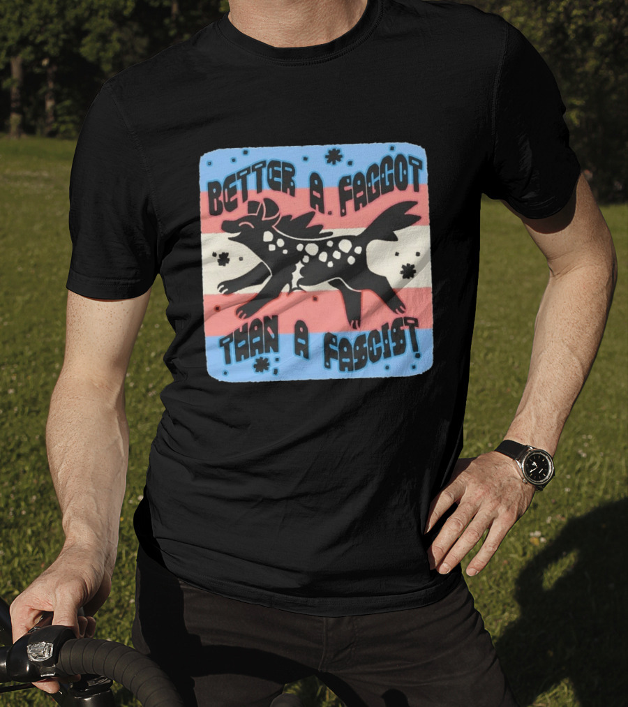 Better A Faggot Than A Fascist Lgbt Trans Flag Hyena T-Shirt