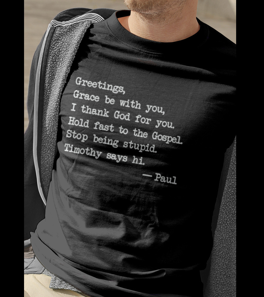 Greetings Grace Be With You I Thank God For You Hold Fast To The Gospel Stop Being Stupid Timothy Says Hi Paul T-Shirt