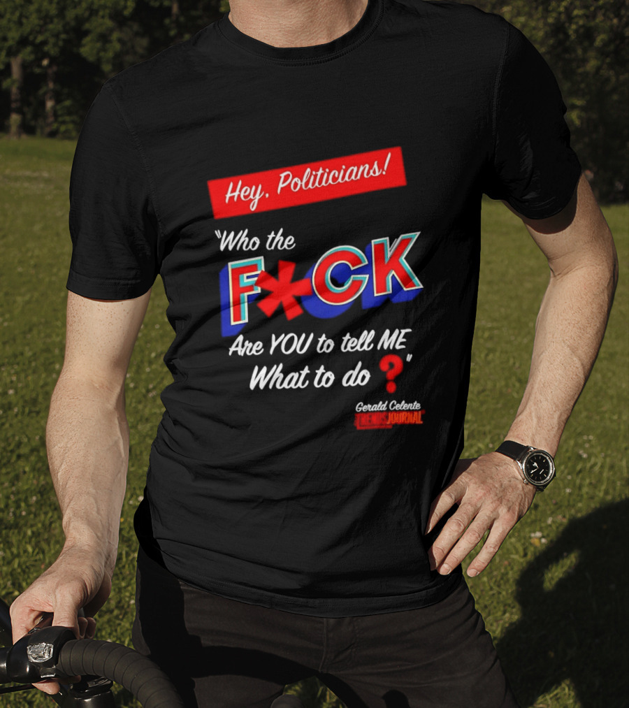 Gerald Celente Trends Journal Hey Politicians Who The F Are You To Tell Me What To Do T-Shirt