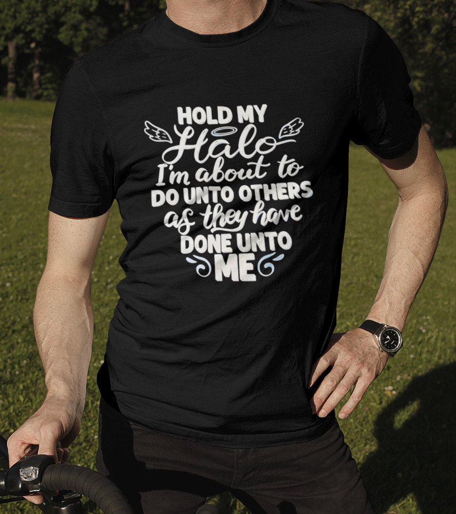 Hold My Halo I'm About To Do Unto Others As They Have Done Unto Me T-Shirt