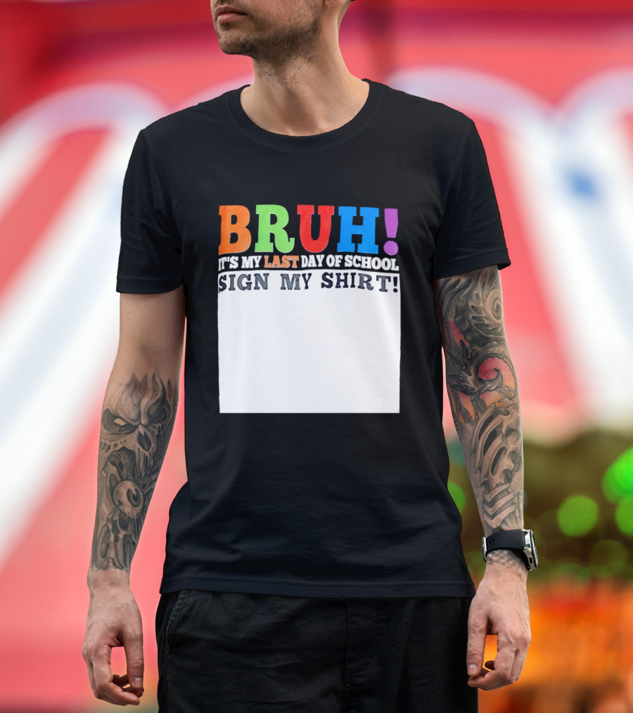 BRUH It's My Last Day Of School Sign My T-Shirt