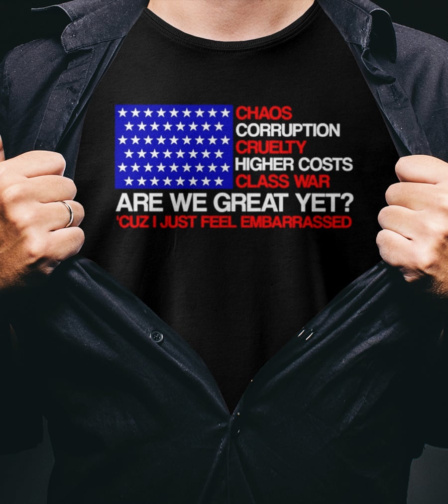 Chaos Corruption Cruelty Higher Costs Class War Are We Great Yet Flag Stars Cuz I Just Feel Embarrassed T-Shirt