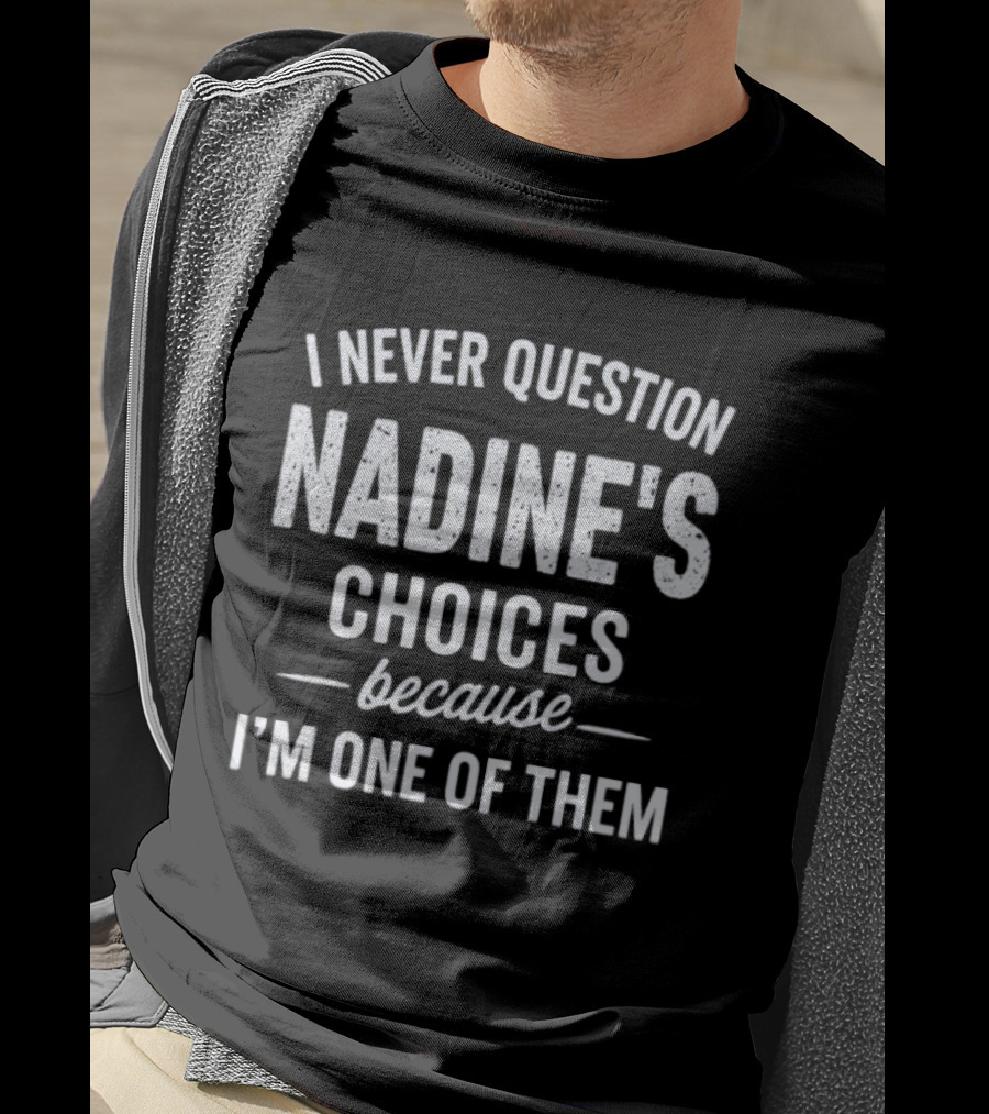 I Never Question Nadine's Choices Because I'm One Of Them T-Shirt