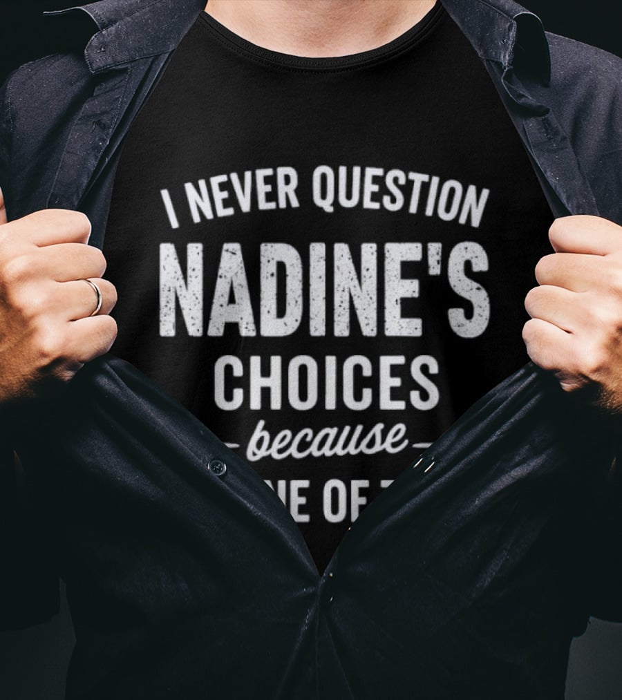 I Never Question Nadine's Choices Because I'm One Of Them T-Shirt