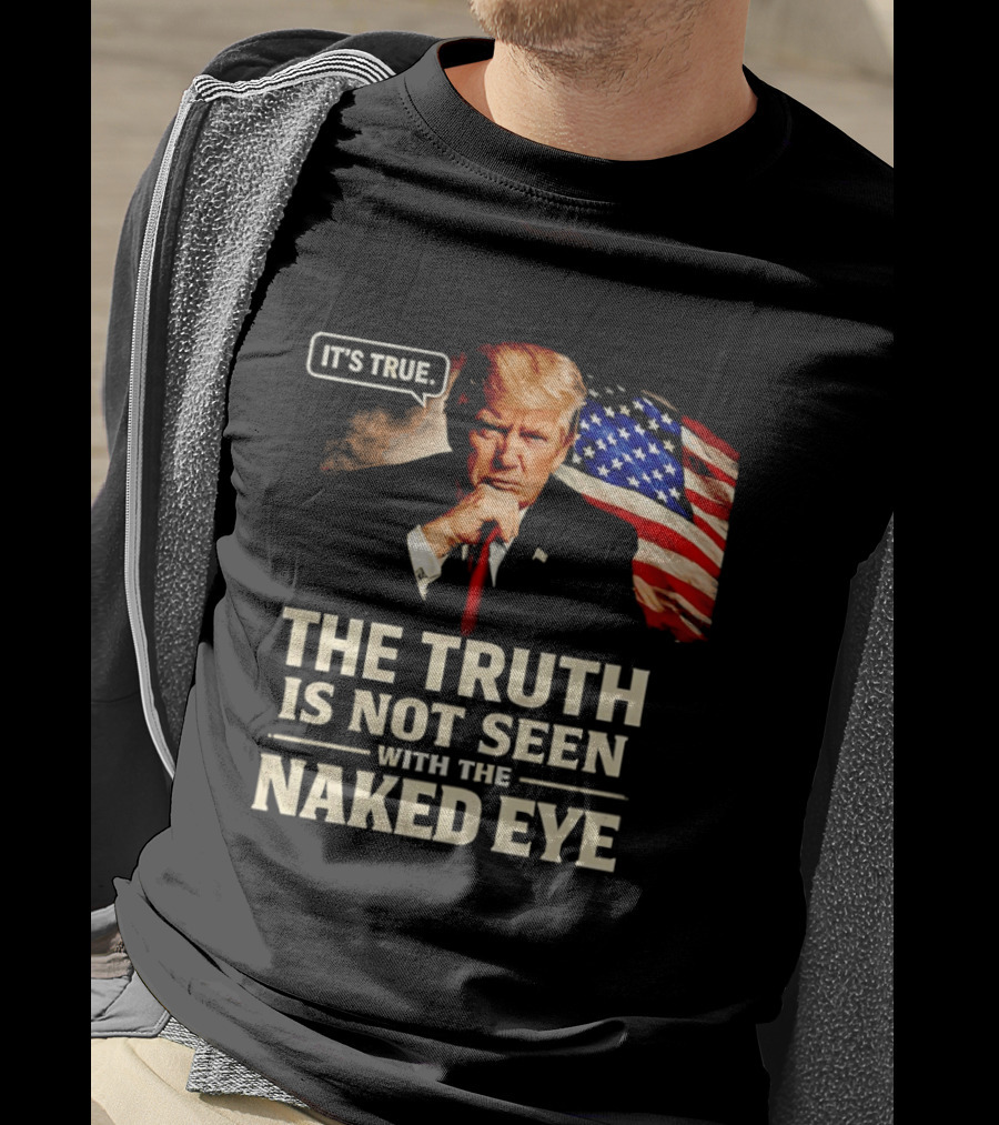 Donald Trump It's True The Truth Is Not Seen With The Naked Eye American Flag T-Shirt