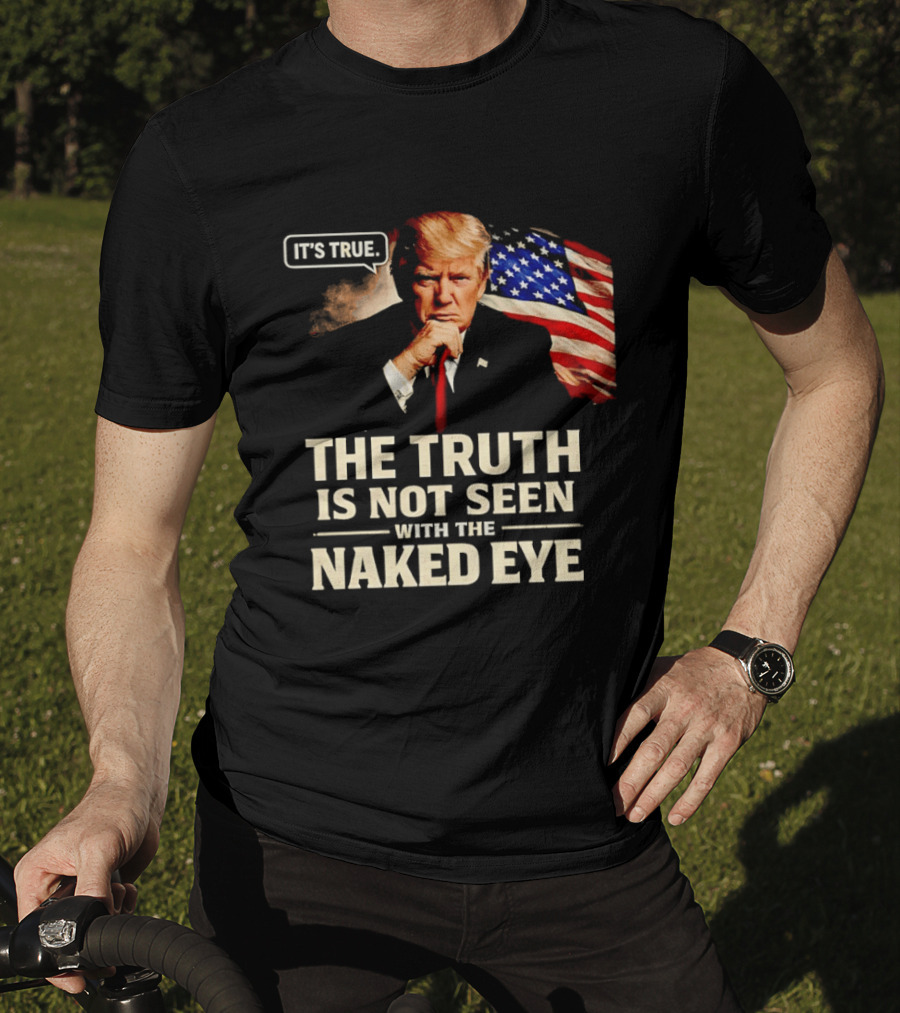 Donald Trump It's True The Truth Is Not Seen With The Naked Eye American Flag T-Shirt