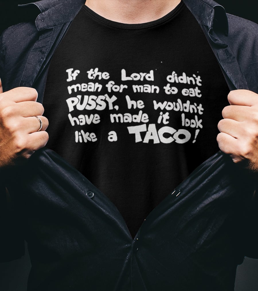If The Lord Didn't Mean For Man To Eat Pussy He Wouldn't Have Made It Look Like A Taco T-Shirt