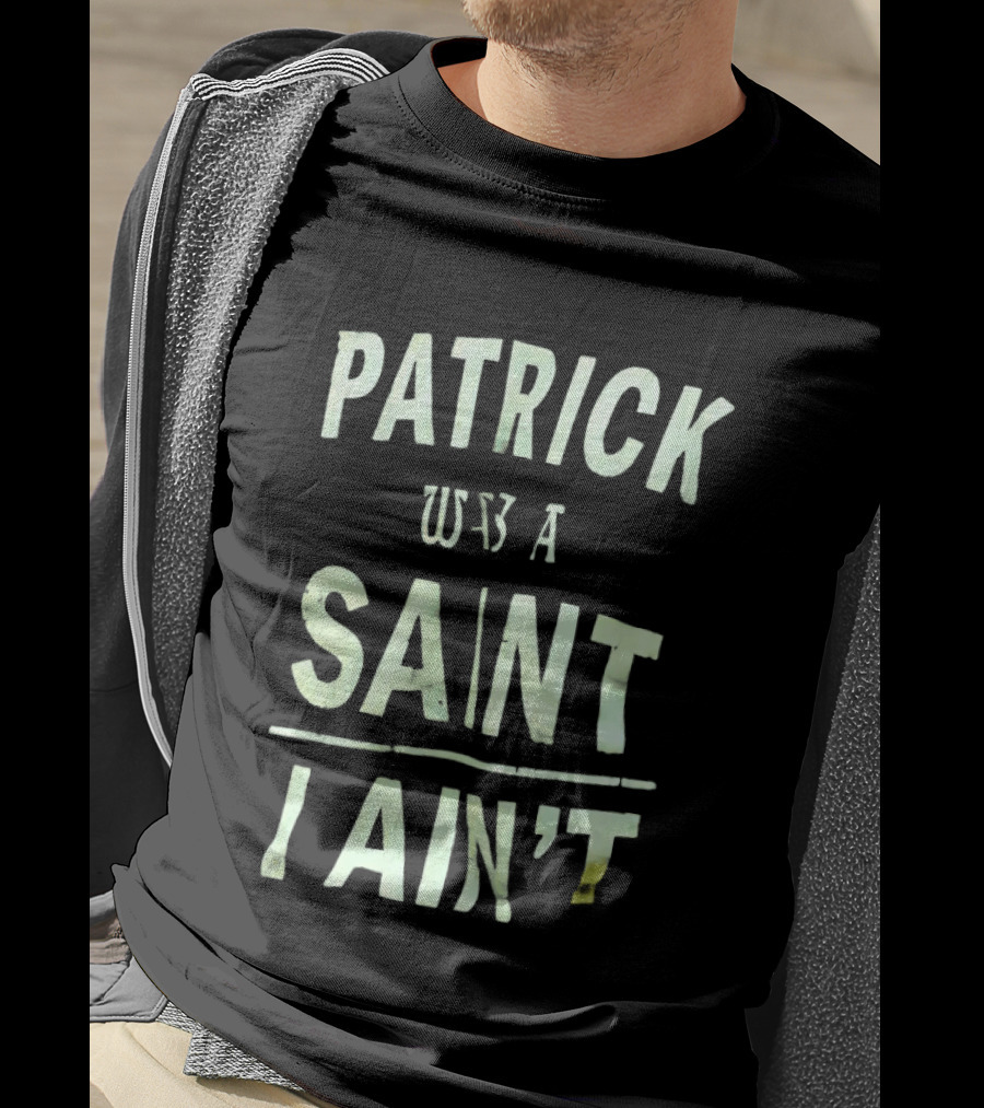 Patrick Was A Saint But I Ain't Saint Patrick's Day Humor T-Shirt