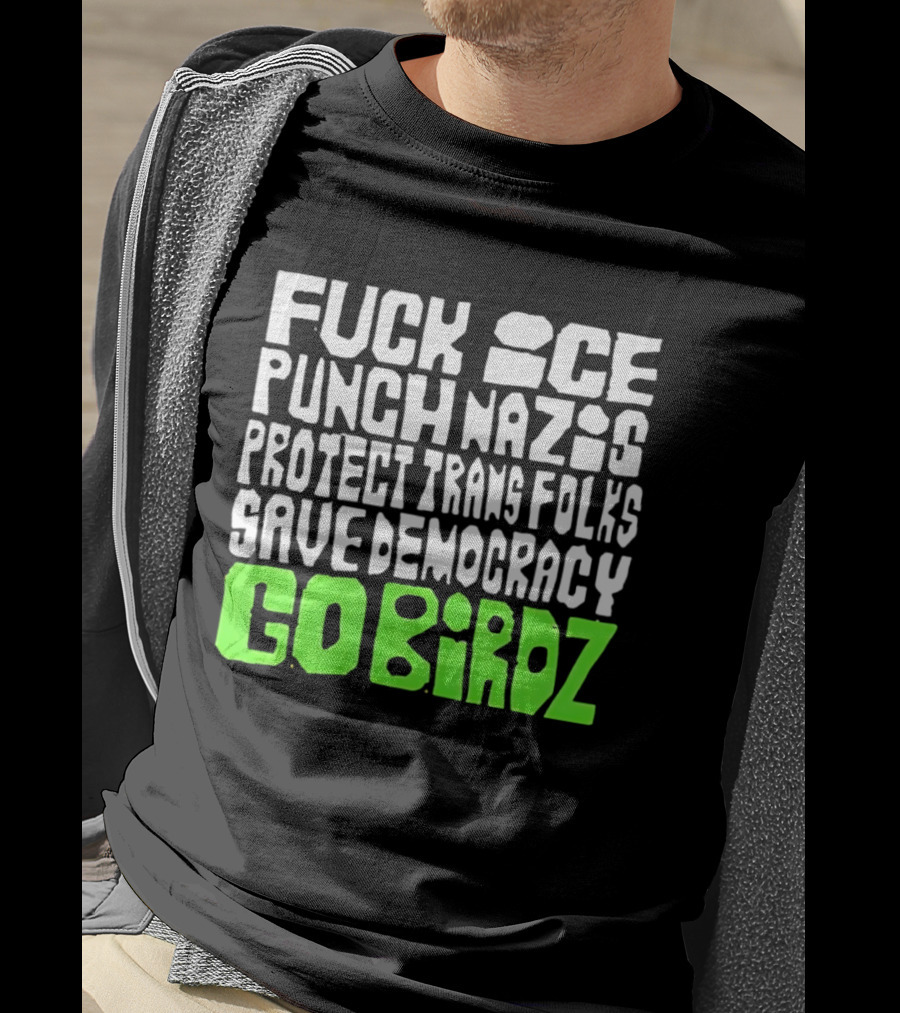 Fuck ICE Punch Nazis Protect Trans Folks Save Democracy Go Birdz T-Shirt