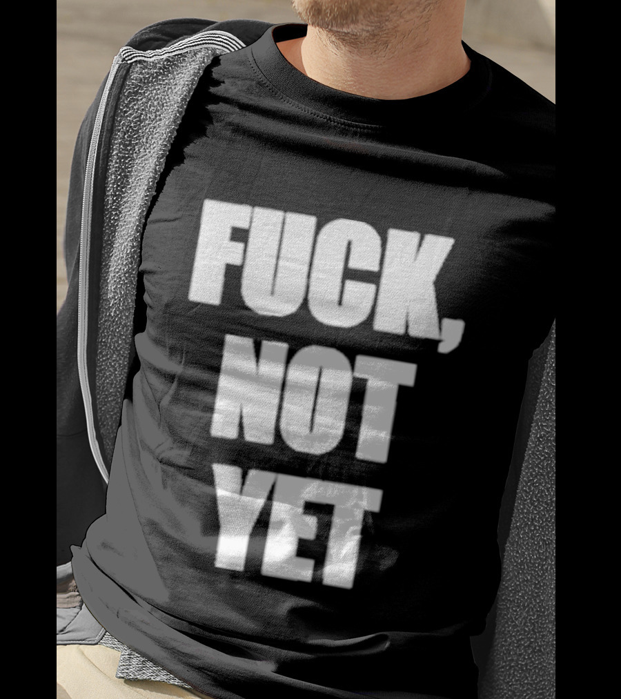 F*** Not Yet T-Shirt