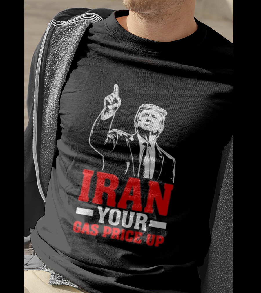 Donald Trump Iran Your Gas Price Up T-Shirt