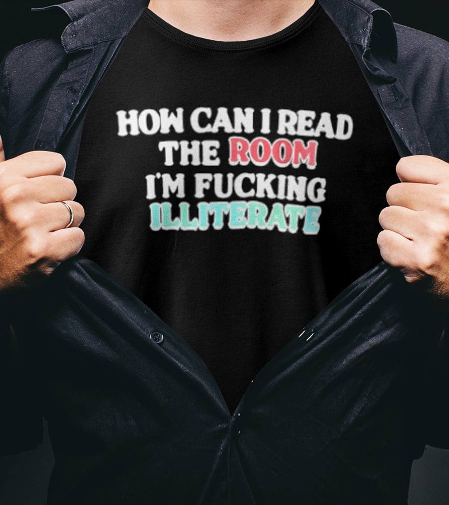 How Can I Read The Room I'm Fucking Illiterate T-Shirt