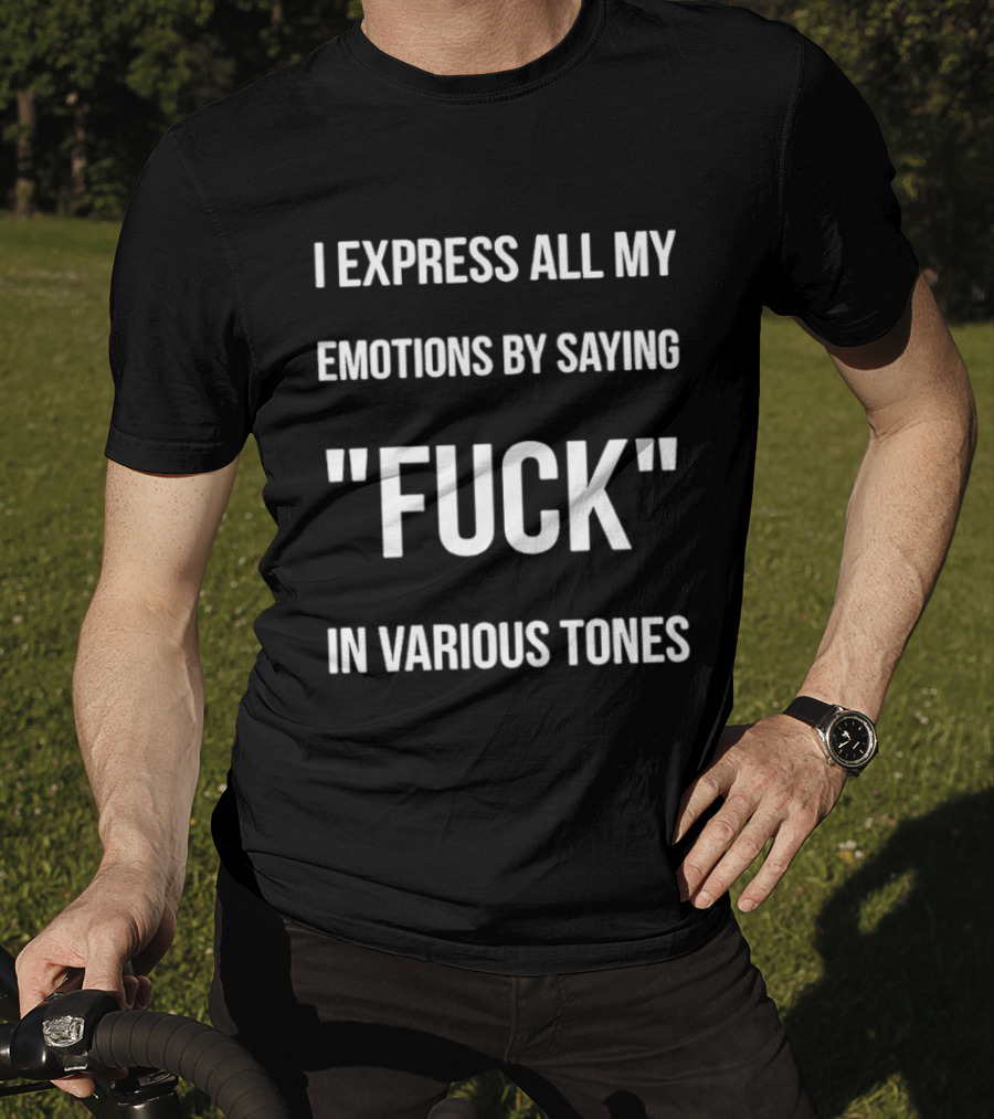 I Express All My Emotions By Saying Fuck In Various Tones T-Shirt