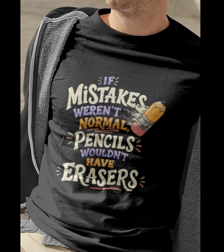 If Mistakes Weren't Normal Pencils Wouldn't Have Erasers T-Shirt