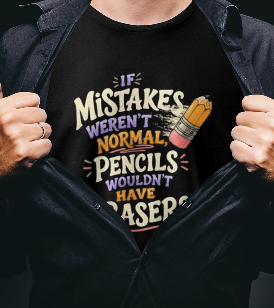 If Mistakes Weren't Normal Pencils Wouldn't Have Erasers T-Shirt