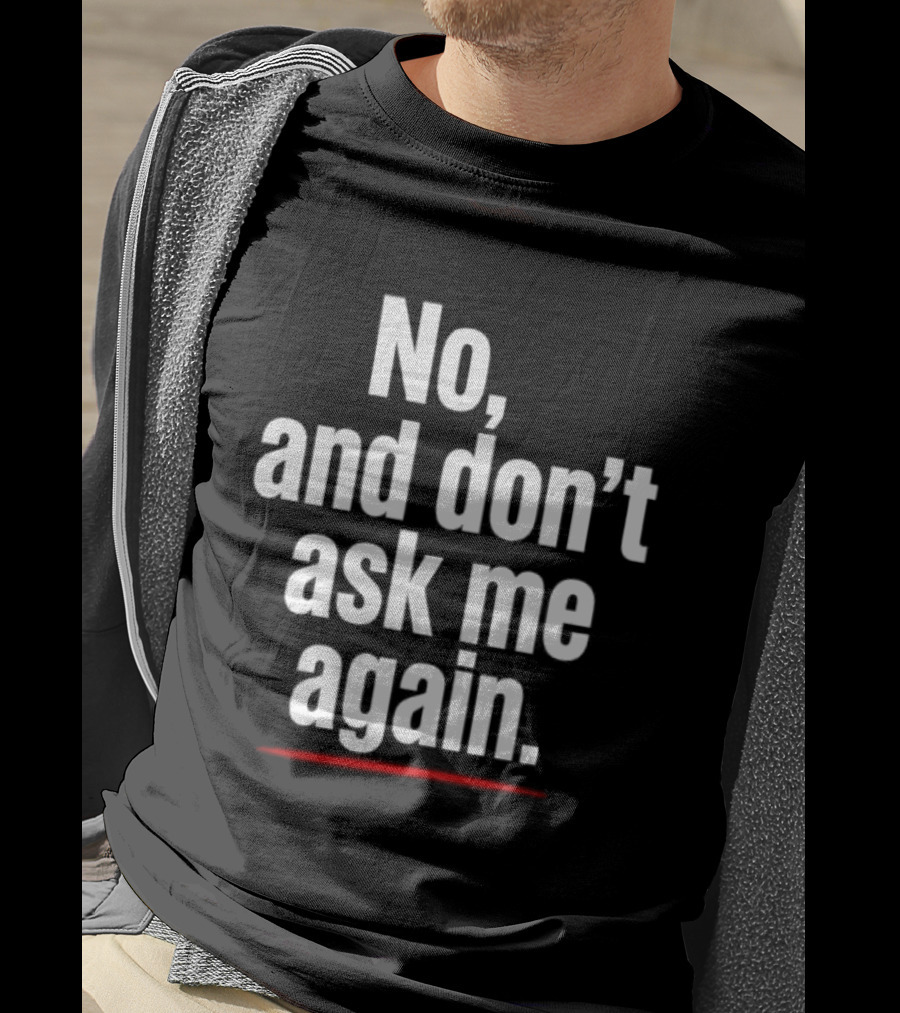 No And Don't Ask Me Again T-Shirt