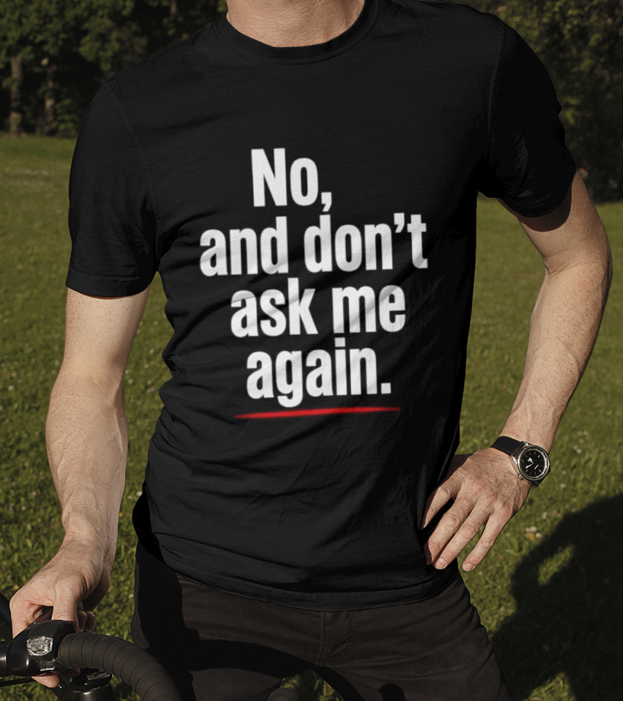 No And Don't Ask Me Again T-Shirt
