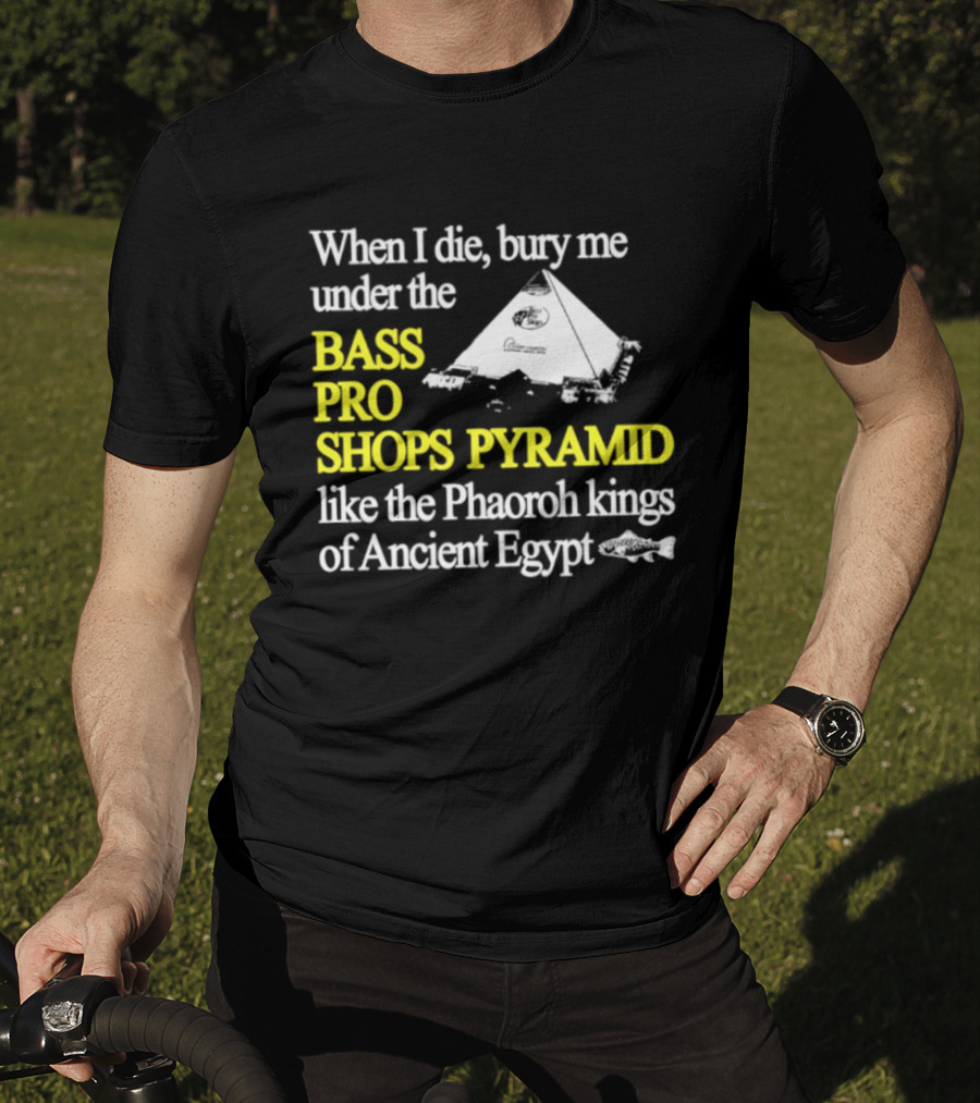 When I Die Bury Me Under The Bass Pro Shops Pyramid Like Pharaoh Kings Of Ancient Egypt T-Shirt