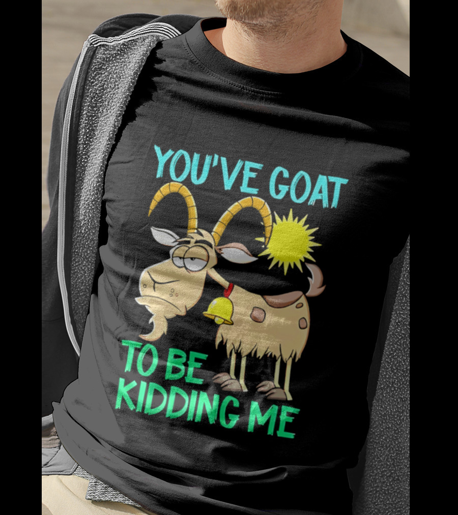 You've Goat To Be Kidding Me Cartoon Goat Sun Bell T-Shirt