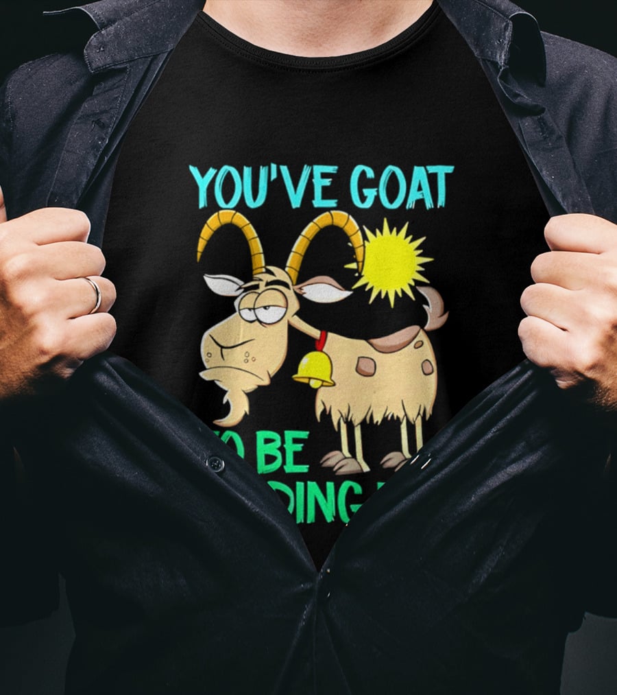 You've Goat To Be Kidding Me Cartoon Goat Sun Bell T-Shirt