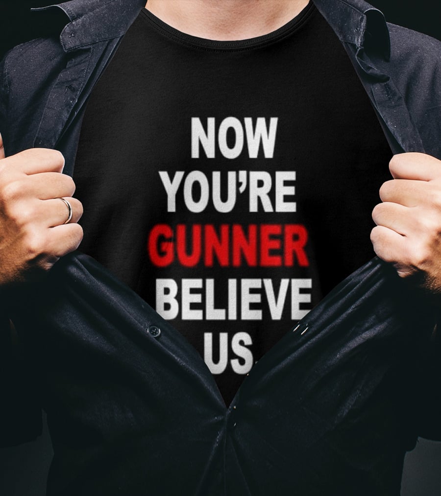 Now You're Gunner Believe Us Arsenal Fan T-Shirt