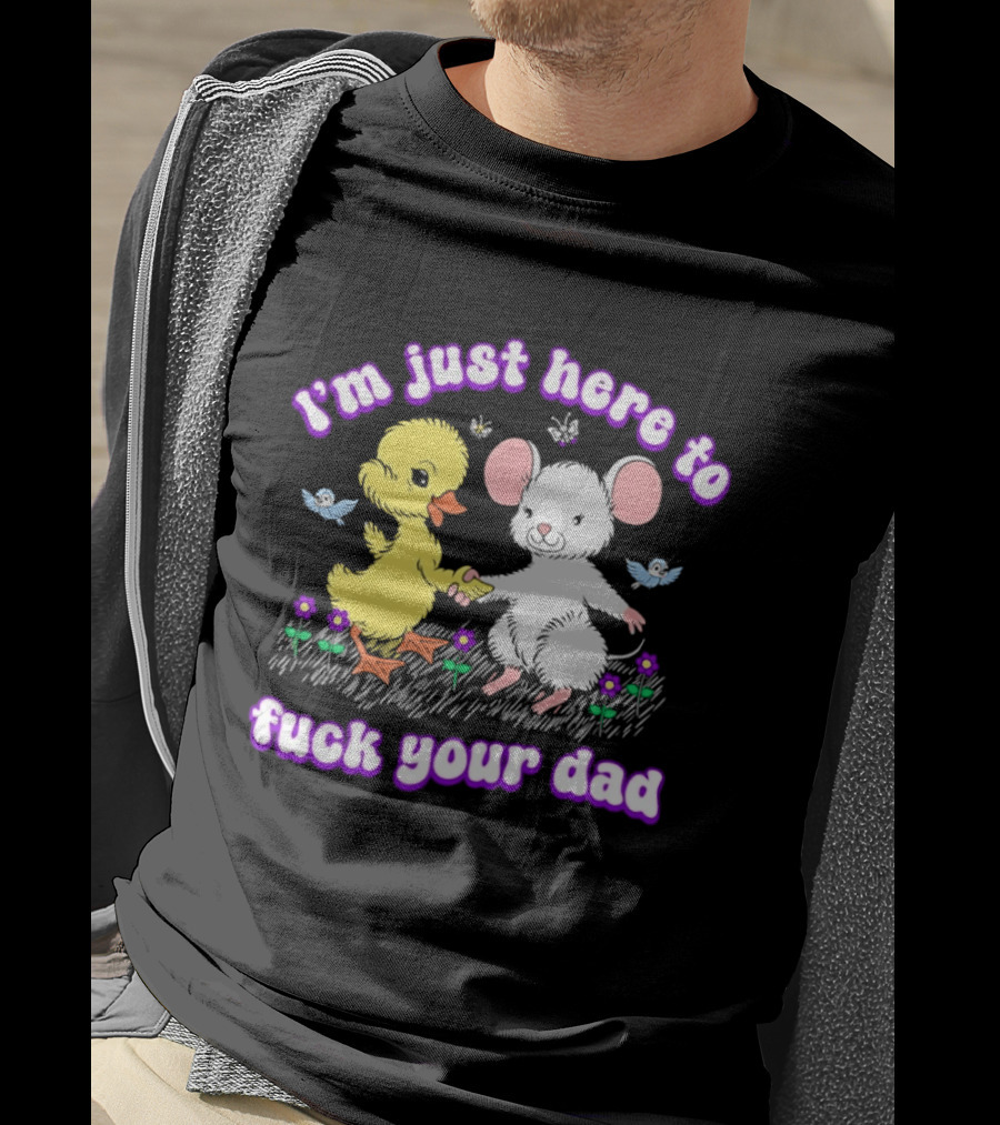 I'm Just Here To Duck Mouse Fuck Your Dad T-Shirt