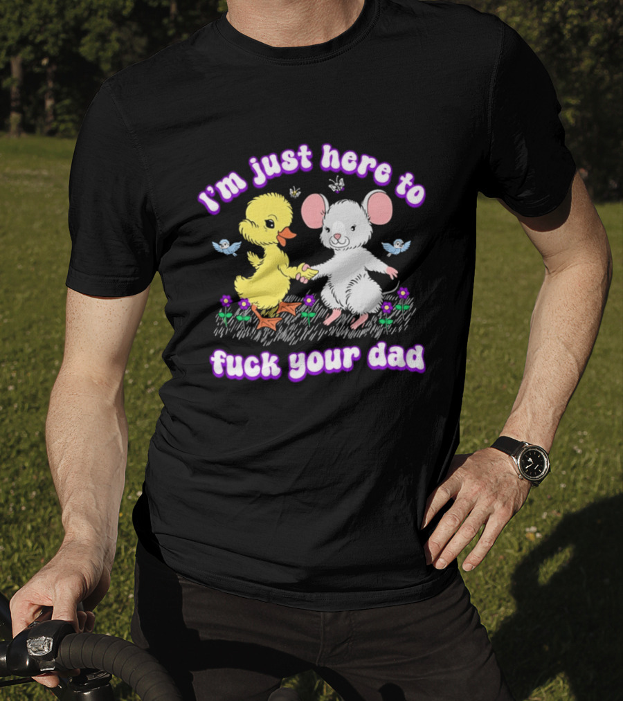 I'm Just Here To Duck Mouse Fuck Your Dad T-Shirt