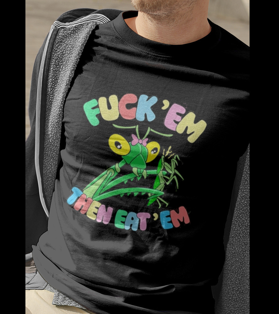 FUcK 'EM THEN EAT 'EM Cartoon Praying Mantis T-Shirt