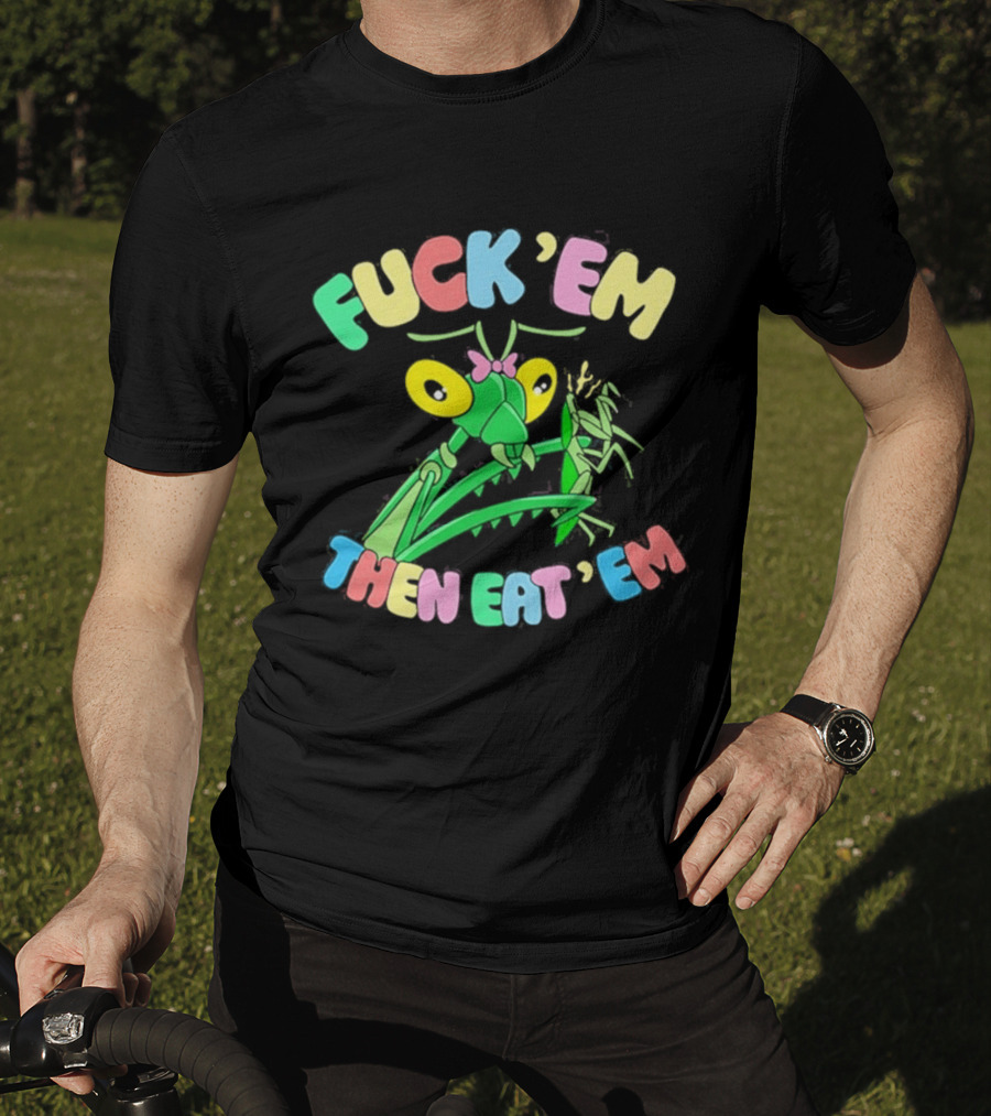 FUcK 'EM THEN EAT 'EM Cartoon Praying Mantis T-Shirt