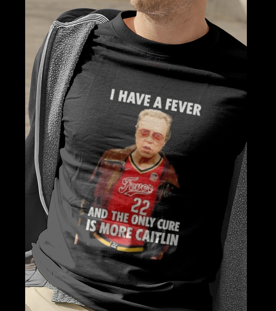 I Have A Fever And The Only Cure Is More Caitlin Fever 22 T-Shirt