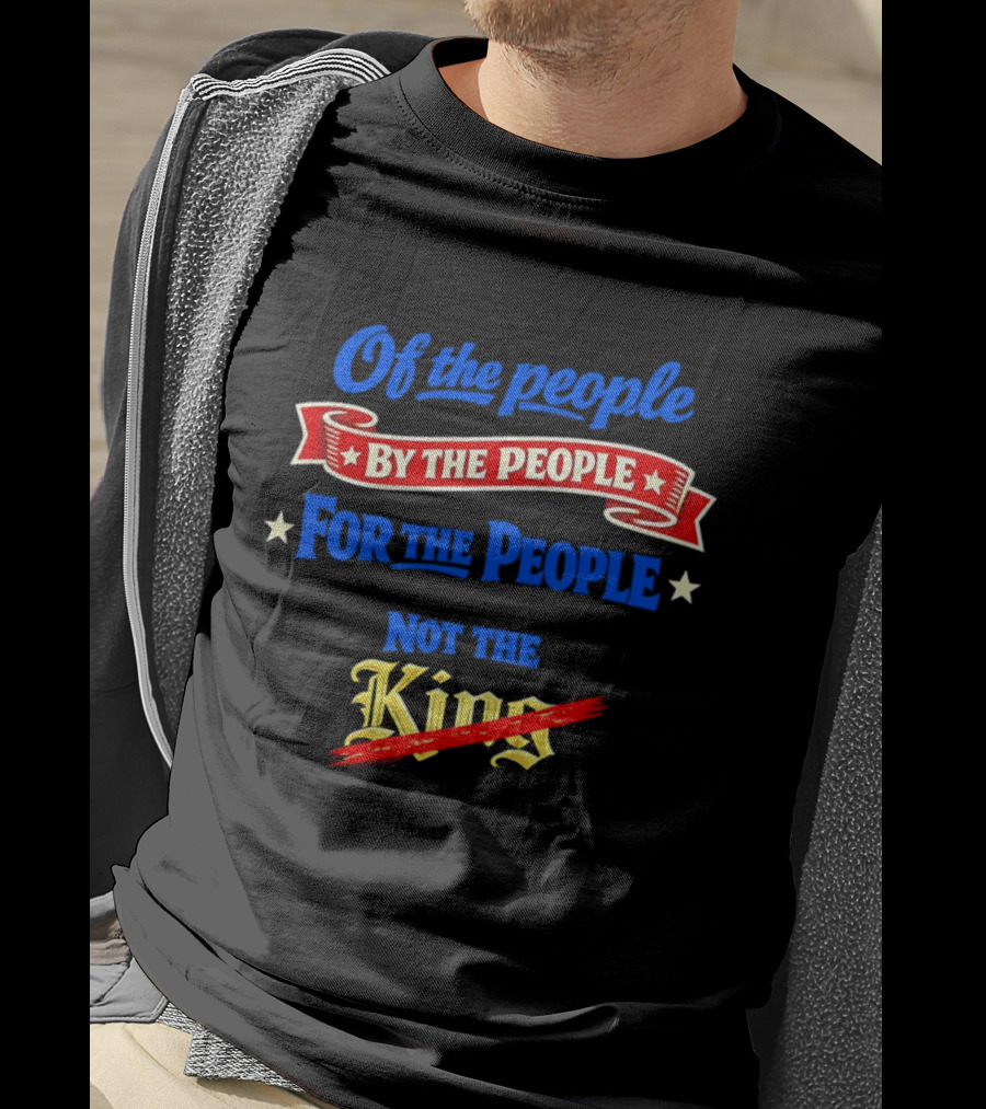 Of The People By The People For The People Not The King T-Shirt