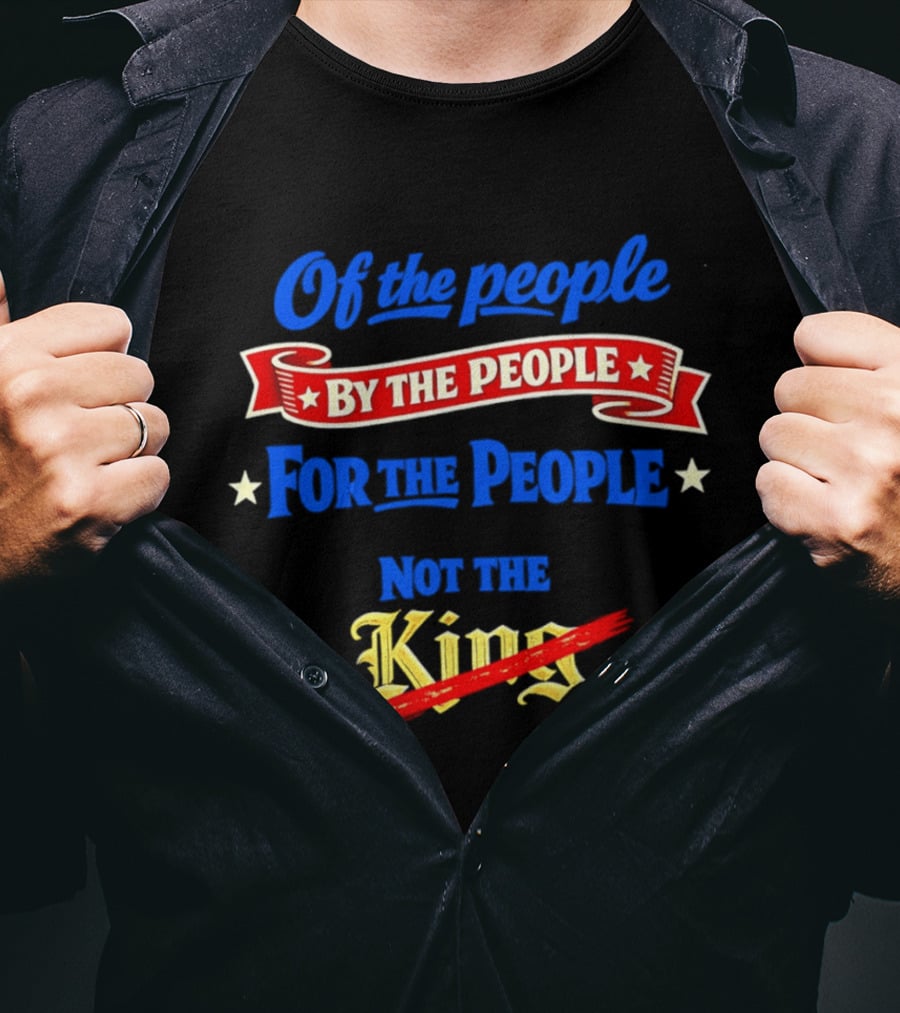 Of The People By The People For The People Not The King T-Shirt
