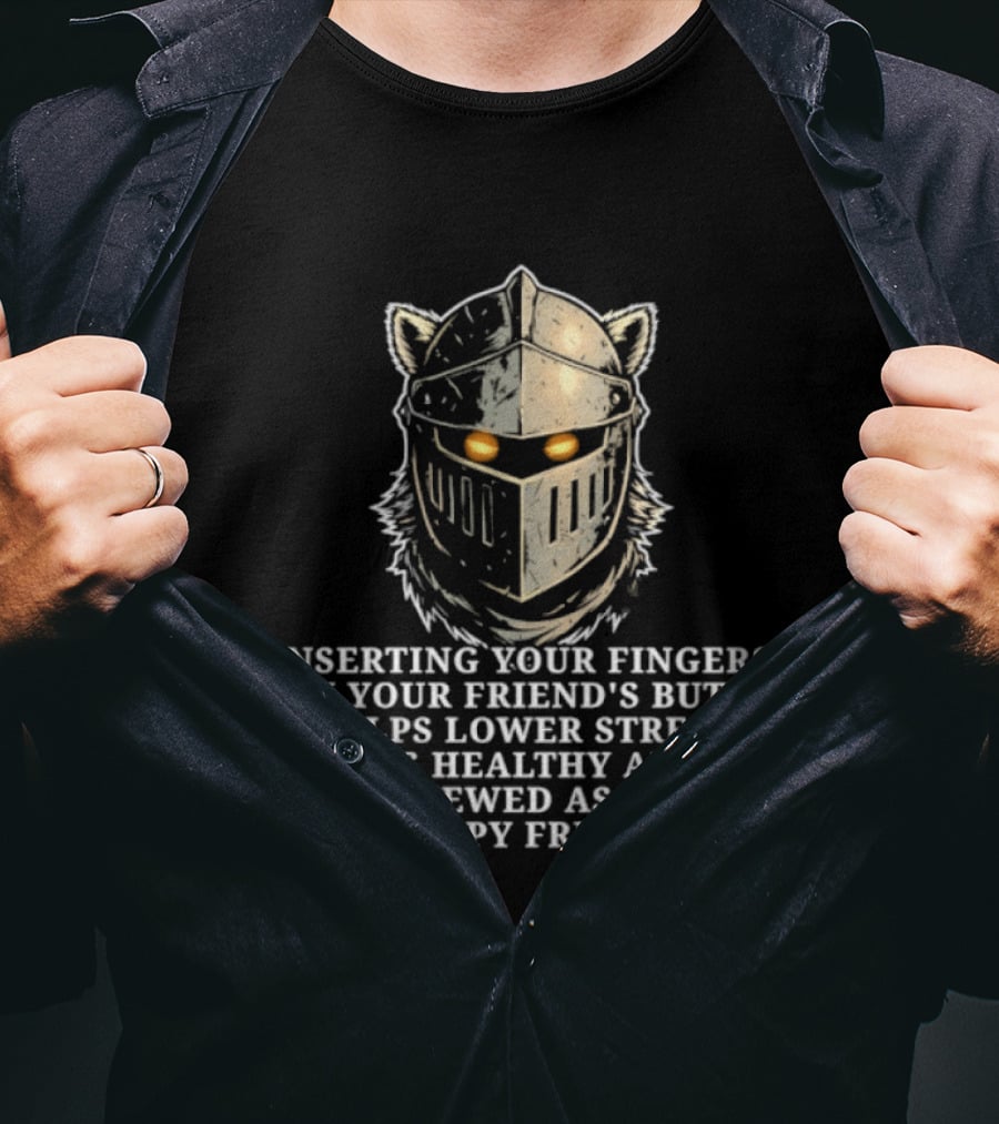 Inserting Your Fingers In Your Friend's Butt Helps Lower Stress And Is Also Viewed As A Sign Of Happy Friendship T-Shirt