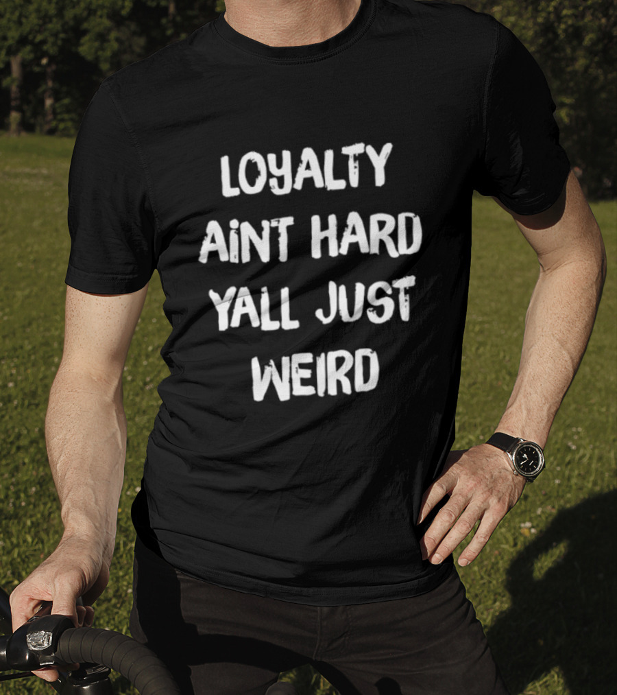 Loyalty Ain't Hard Y'all Just Weird T-Shirt