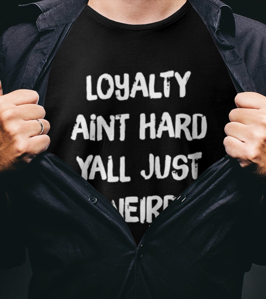 Loyalty Ain't Hard Y'all Just Weird T-Shirt