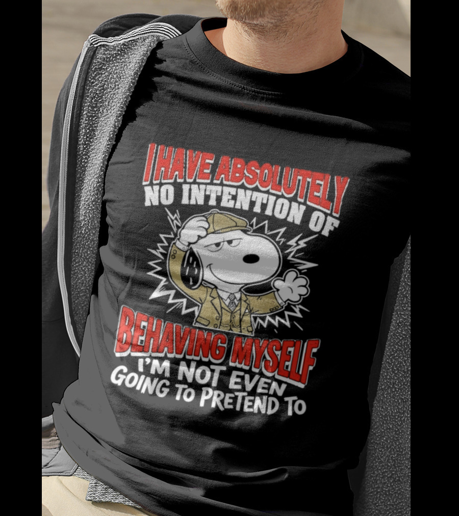 Snoopy Peanuts I Have Absolutely No Intention Of Behaving Myself I'm Not Even Going To Pretend T-Shirt