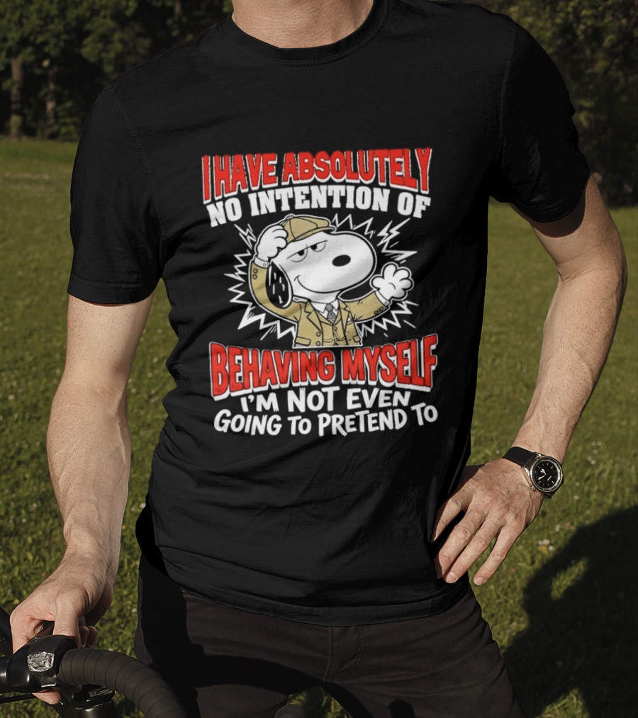 Snoopy Peanuts I Have Absolutely No Intention Of Behaving Myself I'm Not Even Going To Pretend T-Shirt