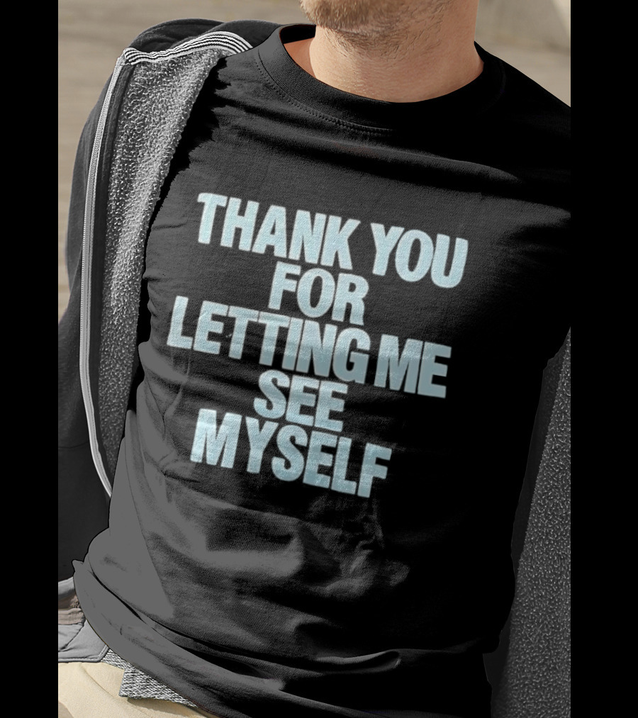 Thank You For Letting Me See Myself T-Shirt