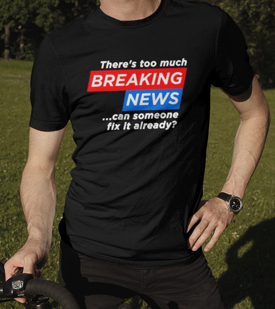 There's Too Much Breaking News Can Someone Fix It Already T-Shirt