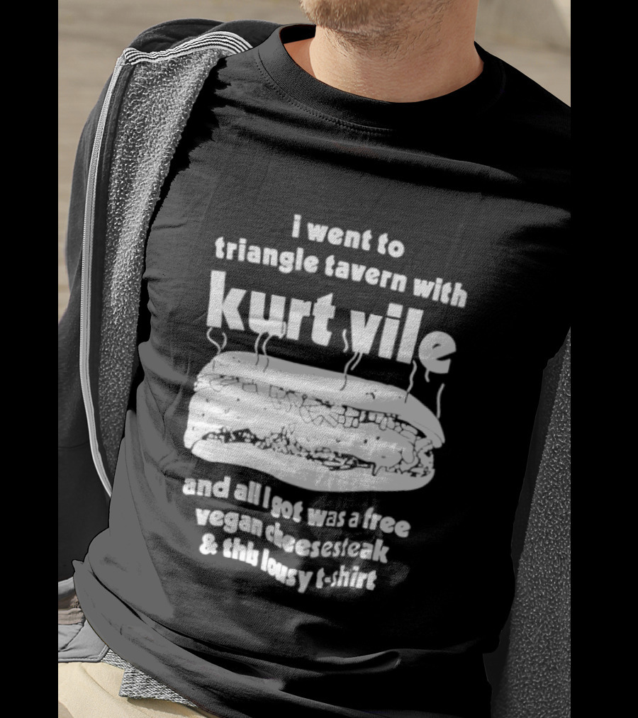 I Went To Triangle Tavern With Kurt Vile Free Vegan Cheesesteak And This Lousy Thirt T-Shirt