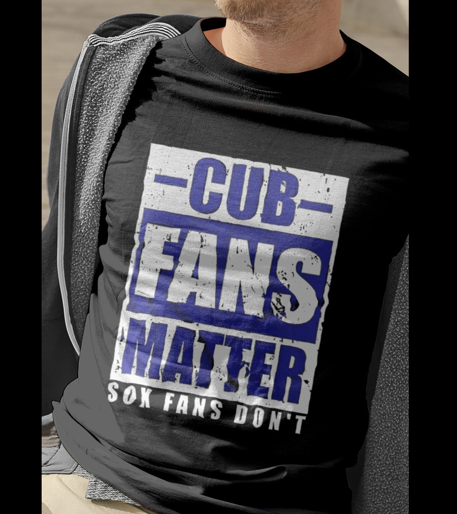 Cubs Fans Matter Sox Fans Don't MLB Baseball Rivalry T-Shirt