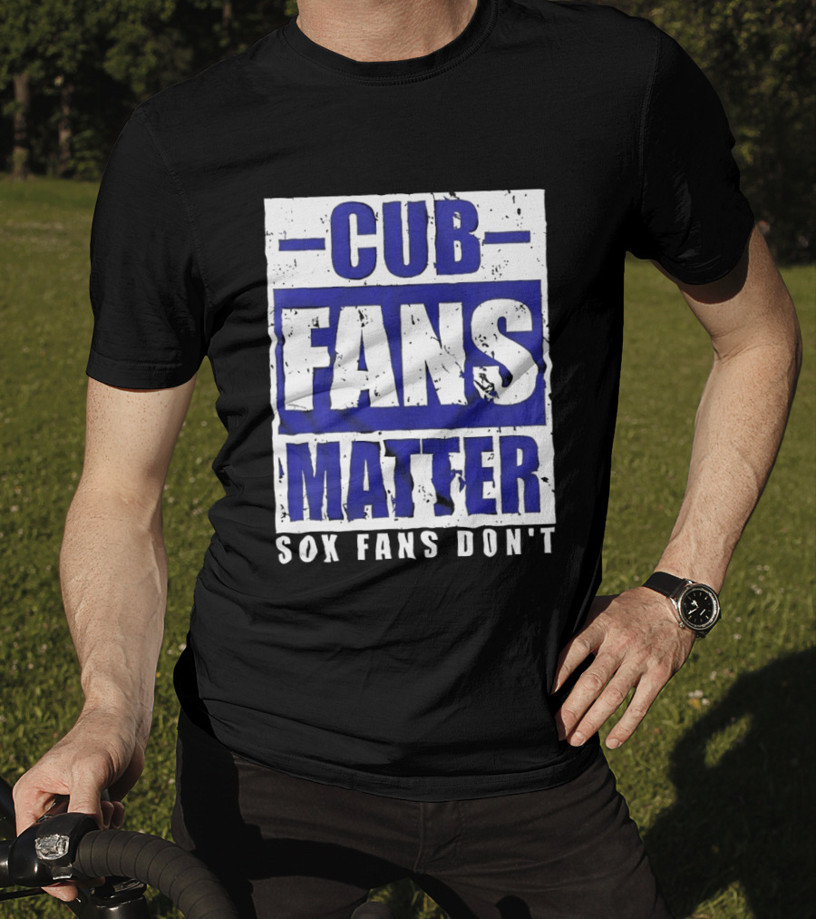 Cubs Fans Matter Sox Fans Don't MLB Baseball Rivalry T-Shirt