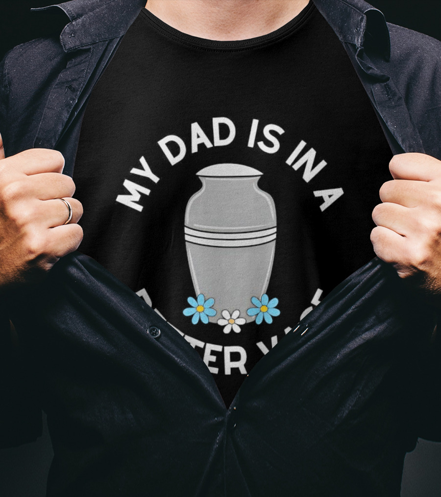 Father Urn Cremation Death Ashes Loved One Parent My Dad Is In A Better Vase T-Shirt